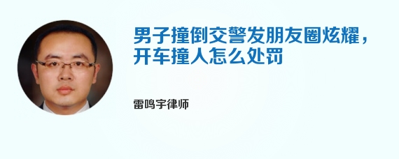 男子撞倒交警发朋友圈炫耀，开车撞人怎么处罚