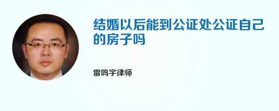 结婚以后能到公证处公证自己的房子吗