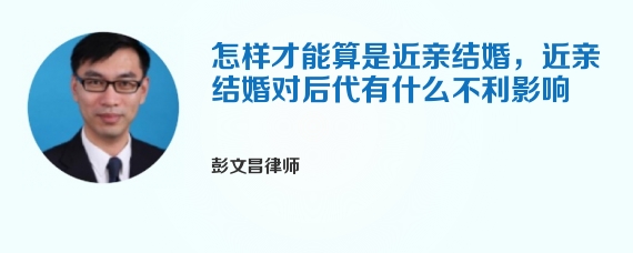 怎样才能算是近亲结婚，近亲结婚对后代有什么不利影响