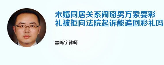 未婚同居关系闹掰男方索要彩礼被拒向法院起诉能追回彩礼吗