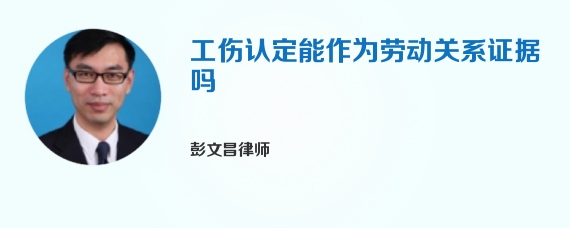 工伤认定能作为劳动关系证据吗