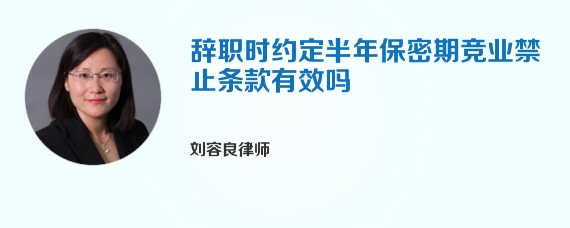 辞职时约定半年保密期竞业禁止条款有效吗