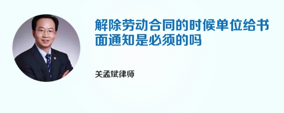 解除劳动合同的时候单位给书面通知是必须的吗