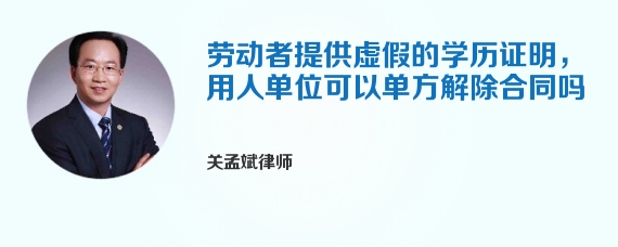 劳动者提供虚假的学历证明，用人单位可以单方解除合同吗