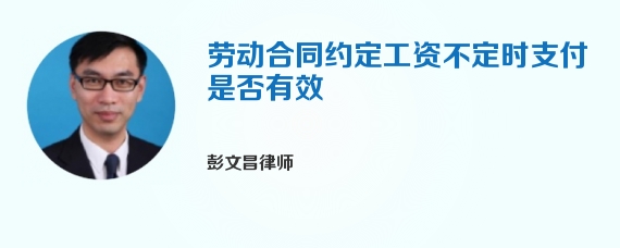 劳动合同约定工资不定时支付是否有效