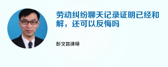 劳动纠纷聊天记录证明已经和解，还可以反悔吗