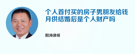 个人首付买的房子男朋友给钱月供结婚后是个人财产吗