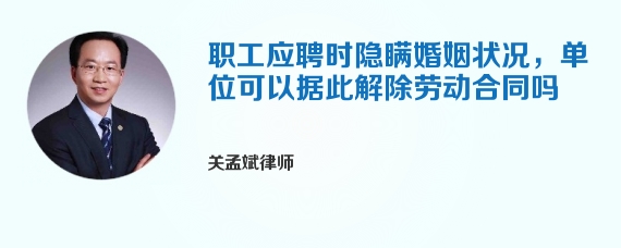 职工应聘时隐瞒婚姻状况，单位可以据此解除劳动合同吗