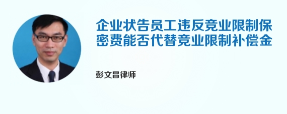 企业状告员工违反竞业限制保密费能否代替竞业限制补偿金