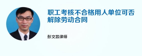 职工考核不合格用人单位可否解除劳动合同