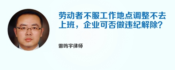 劳动者不服工作地点调整不去上班，企业可否做违纪解除？