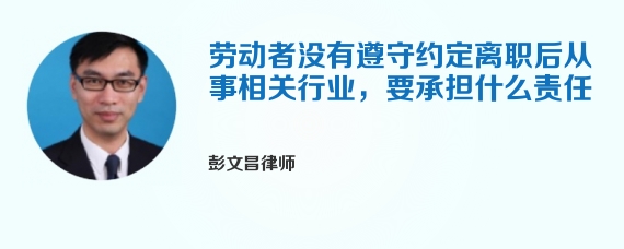 劳动者没有遵守约定离职后从事相关行业，要承担什么责任