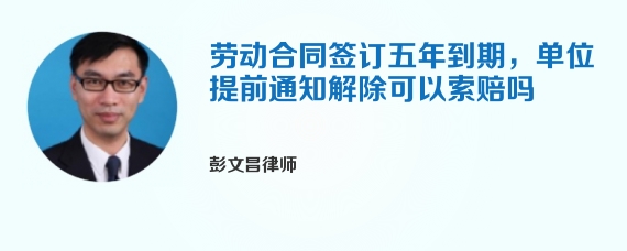 劳动合同签订五年到期，单位提前通知解除可以索赔吗