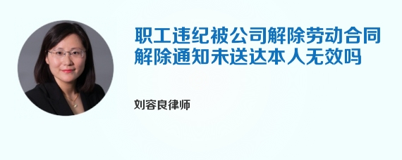 职工违纪被公司解除劳动合同解除通知未送达本人无效吗