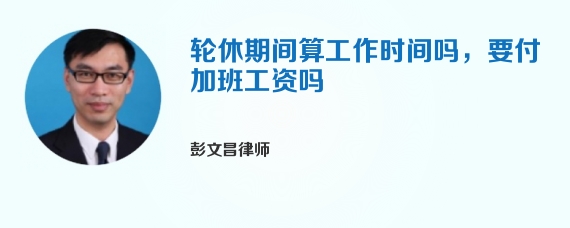 轮休期间算工作时间吗，要付加班工资吗
