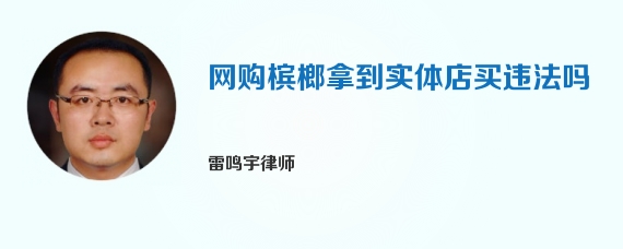 网购槟榔拿到实体店买违法吗