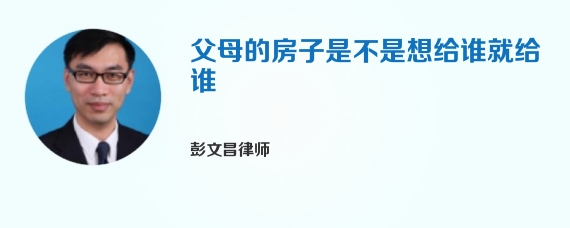父母的房子是不是想给谁就给谁