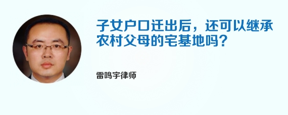 子女户口迁出后，还可以继承农村父母的宅基地吗?