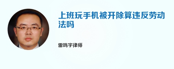上班玩手机被开除算违反劳动法吗