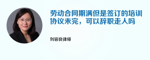 劳动合同期满但是签订的培训协议未完，可以辞职走人吗