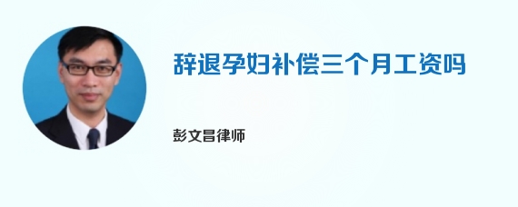 辞退孕妇补偿三个月工资吗