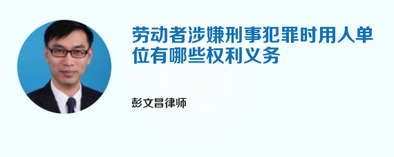 劳动者涉嫌刑事犯罪时用人单位有哪些权利义务