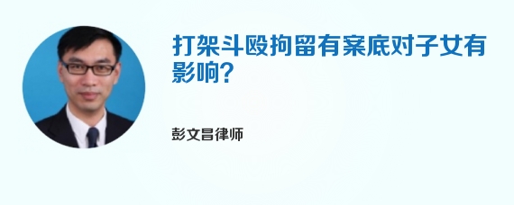 打架斗殴拘留有案底对子女有影响？