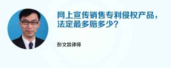 网上宣传销售专利侵权产品，法定最多赔多少？