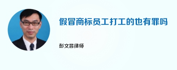 假冒商标员工打工的也有罪吗