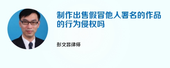 制作出售假冒他人署名的作品的行为侵权吗