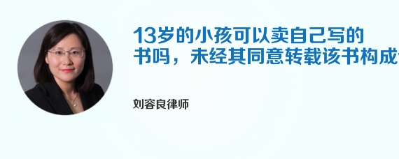 13岁的小孩可以卖自己写的书吗，未经其同意转载该书构成侵权吗