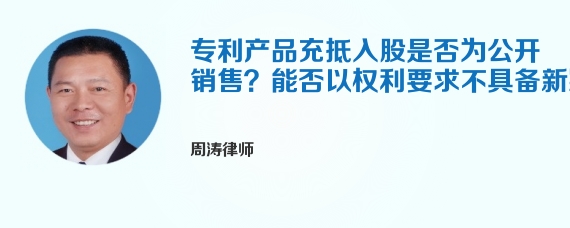 专利产品充抵入股是否为公开销售？能否以权利要求不具备新颖性无效这个专利？