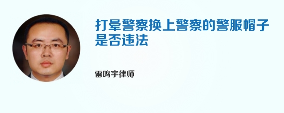 打晕警察换上警察的警服帽子是否违法