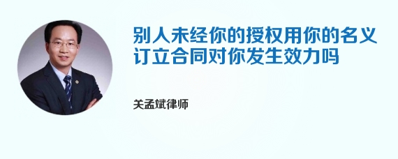 别人未经你的授权用你的名义订立合同对你发生效力吗