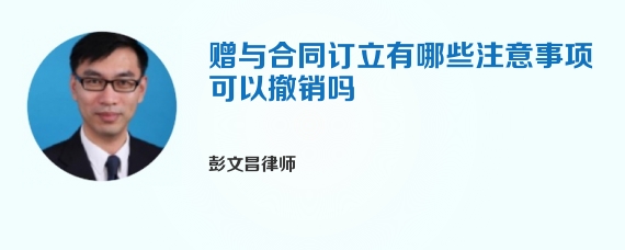赠与合同订立有哪些注意事项可以撤销吗