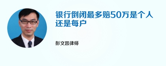 银行倒闭最多赔50万是个人还是每户