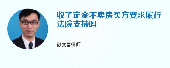 收了定金不卖房买方要求履行法院支持吗