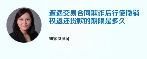 遭遇交易合同欺诈后行使撤销权返还货款的期限是多久