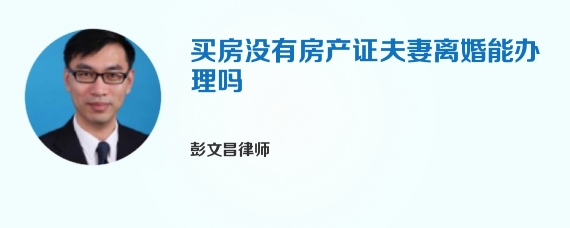 买房没有房产证夫妻离婚能办理吗