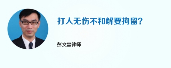 打人无伤不和解要拘留？