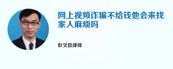 网上视频诈骗不给钱他会来找家人麻烦吗