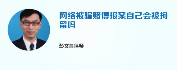 网络被骗赌博报案自己会被拘留吗