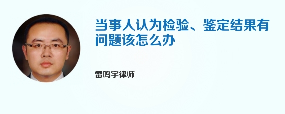 当事人认为检验、鉴定结果有问题该怎么办