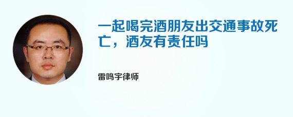 一起喝完酒朋友出交通事故死亡，酒友有责任吗