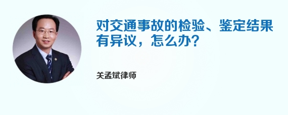 对交通事故的检验、鉴定结果有异议，怎么办？