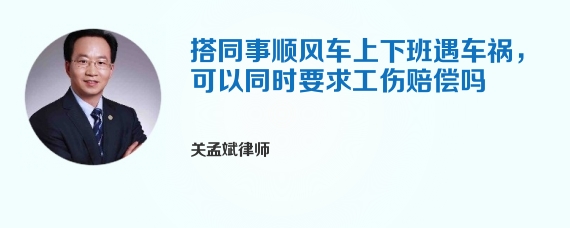 搭同事顺风车上下班遇车祸，可以同时要求工伤赔偿吗