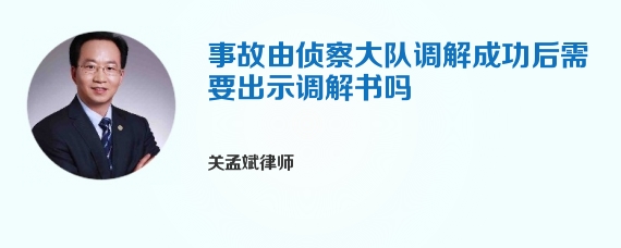 事故由侦察大队调解成功后需要出示调解书吗