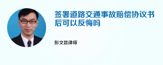 签署道路交通事故赔偿协议书后可以反悔吗