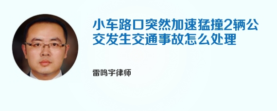 小车路口突然加速猛撞2辆公交发生交通事故怎么处理