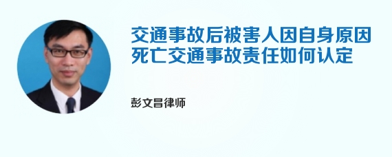 交通事故后被害人因自身原因死亡交通事故责任如何认定